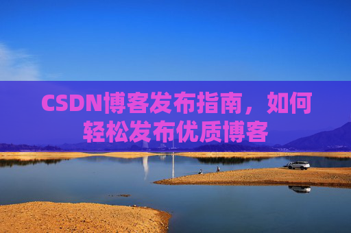 CSDN博客发布指南，如何轻松发布优质博客