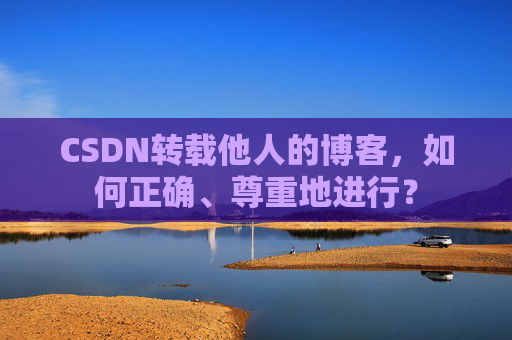CSDN转载他人的博客，如何正确、尊重地进行？