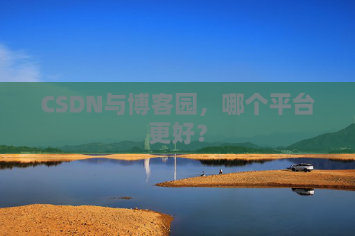 CSDN与博客园，哪个平台更好？