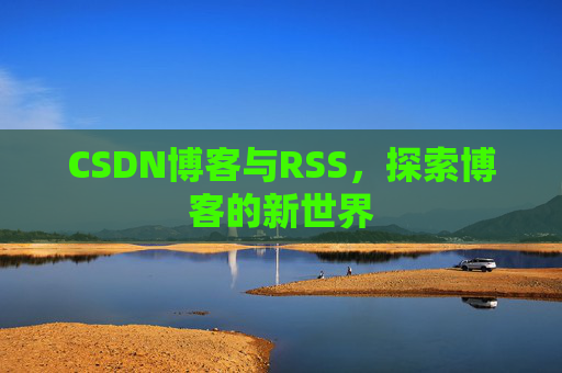 CSDN博客与RSS，探索博客的新世界