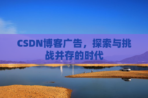 CSDN博客广告，探索与挑战并存的时代