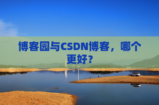 博客园与CSDN博客，哪个更好？