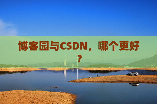 博客园与CSDN，哪个更好？