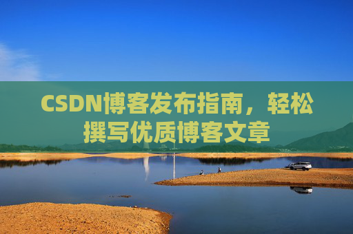 CSDN博客发布指南，轻松撰写优质博客文章