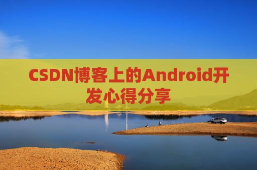 CSDN博客上的Android开发心得分享