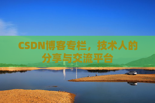 CSDN博客专栏，技术人的分享与交流平台